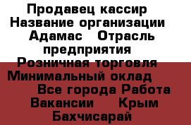 Продавец-кассир › Название организации ­ Адамас › Отрасль предприятия ­ Розничная торговля › Минимальный оклад ­ 37 000 - Все города Работа » Вакансии   . Крым,Бахчисарай